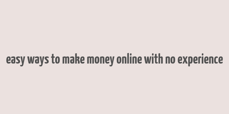 easy ways to make money online with no experience