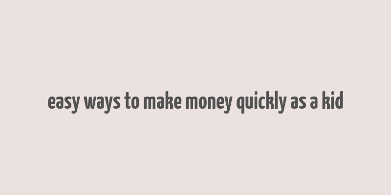 easy ways to make money quickly as a kid