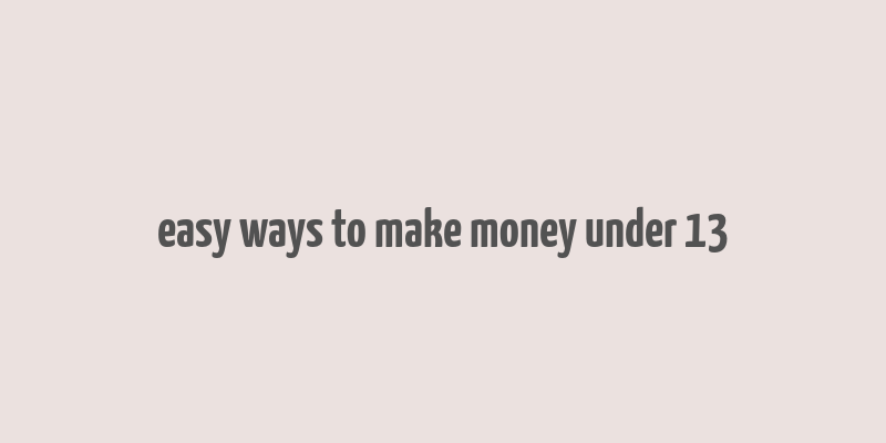 easy ways to make money under 13