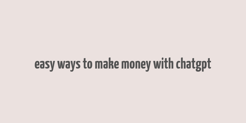 easy ways to make money with chatgpt