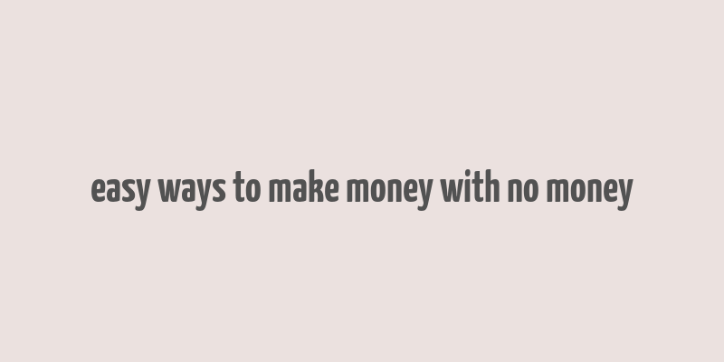 easy ways to make money with no money