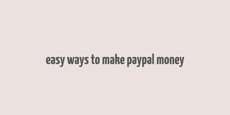 easy ways to make paypal money