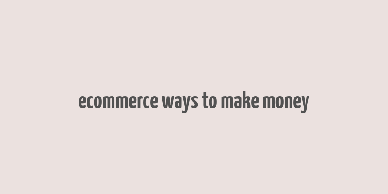 ecommerce ways to make money