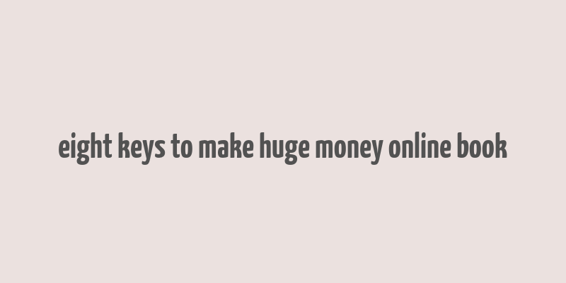 eight keys to make huge money online book