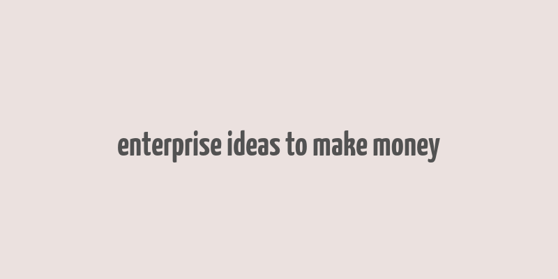 enterprise ideas to make money