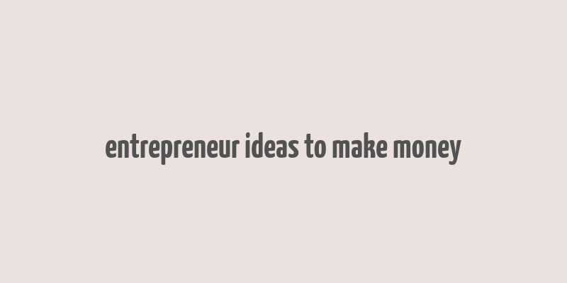 entrepreneur ideas to make money