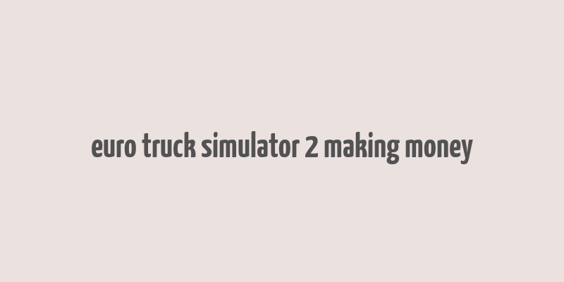 euro truck simulator 2 making money