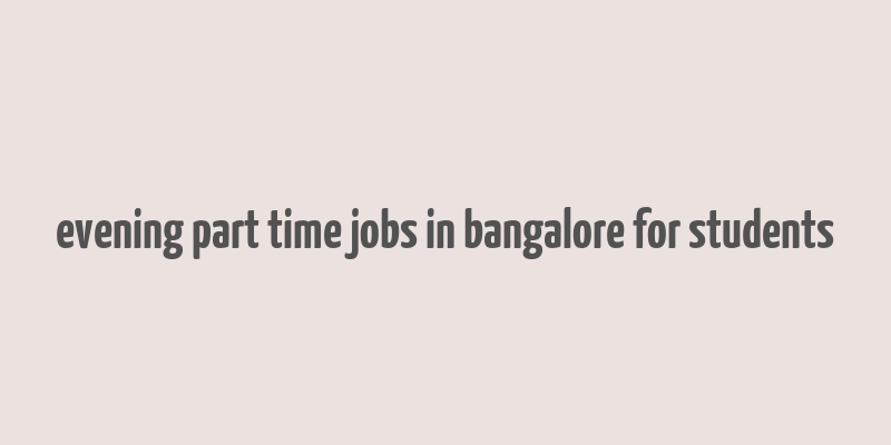 evening part time jobs in bangalore for students