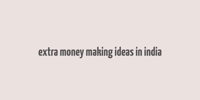 extra money making ideas in india