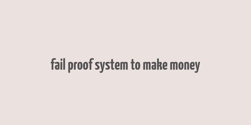 fail proof system to make money