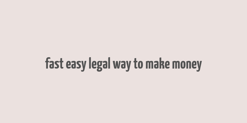 fast easy legal way to make money