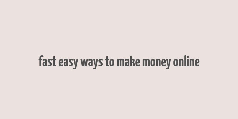 fast easy ways to make money online