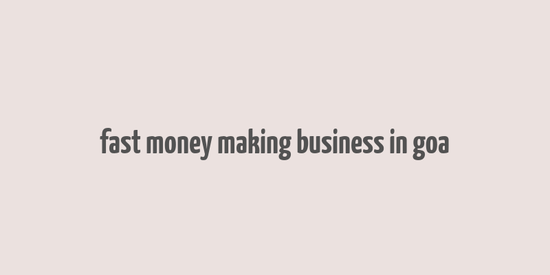 fast money making business in goa