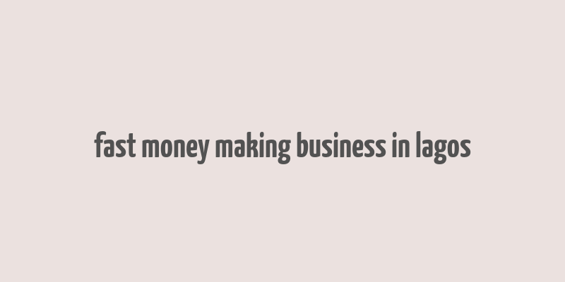 fast money making business in lagos