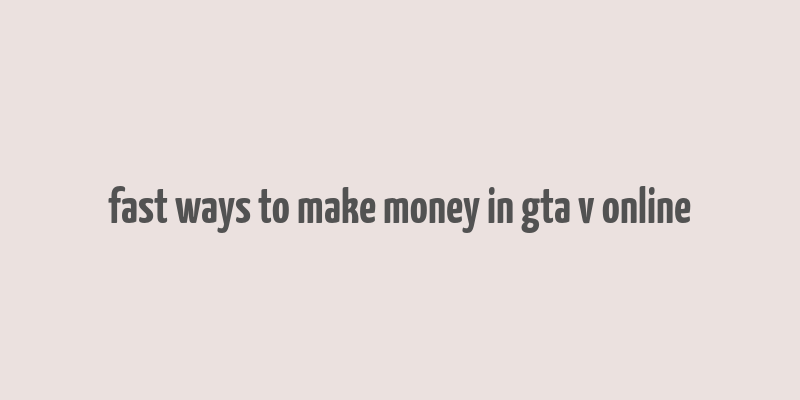 fast ways to make money in gta v online