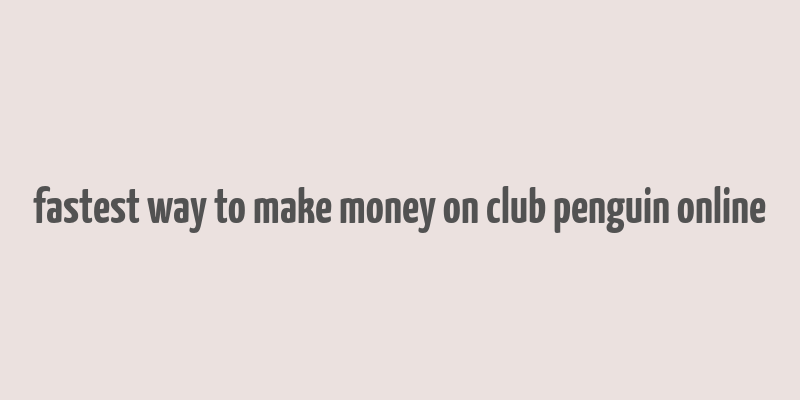 fastest way to make money on club penguin online