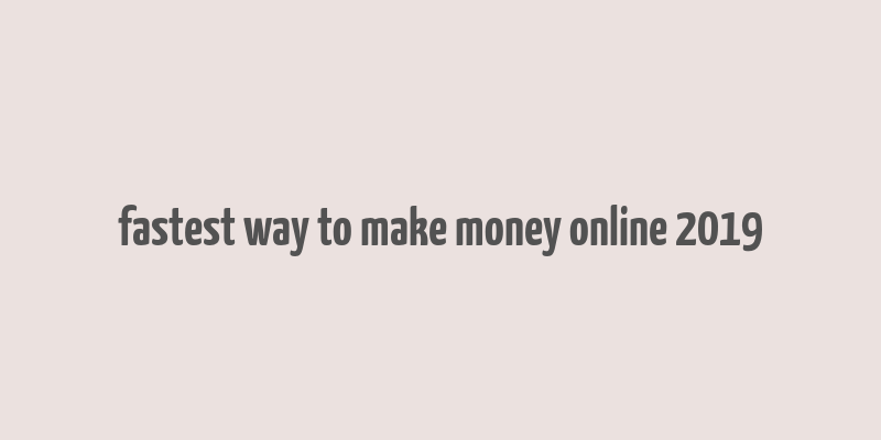 fastest way to make money online 2019