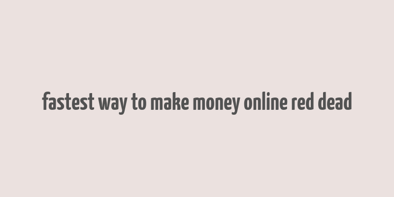 fastest way to make money online red dead