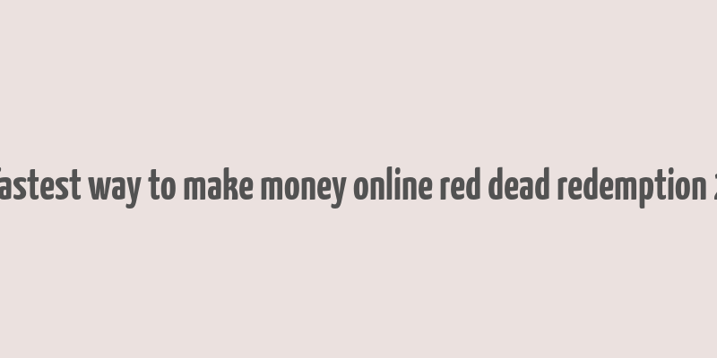 fastest way to make money online red dead redemption 2