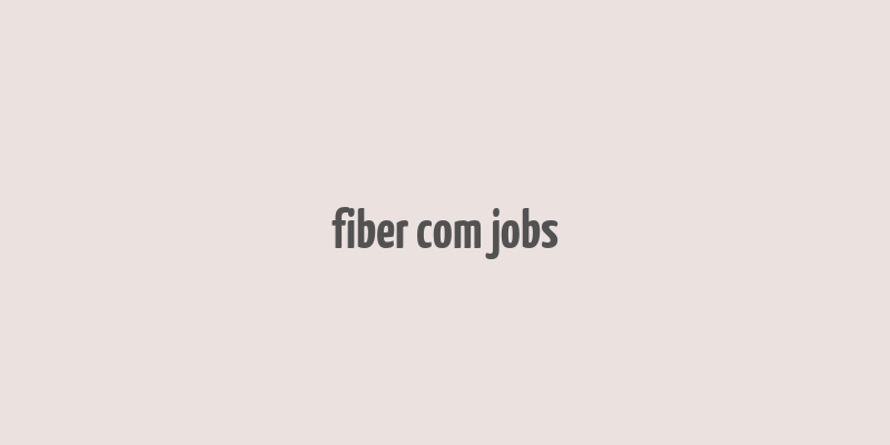 fiber com jobs