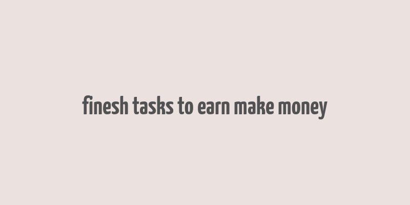 finesh tasks to earn make money