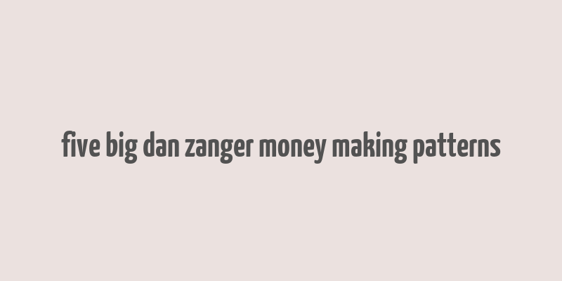 five big dan zanger money making patterns