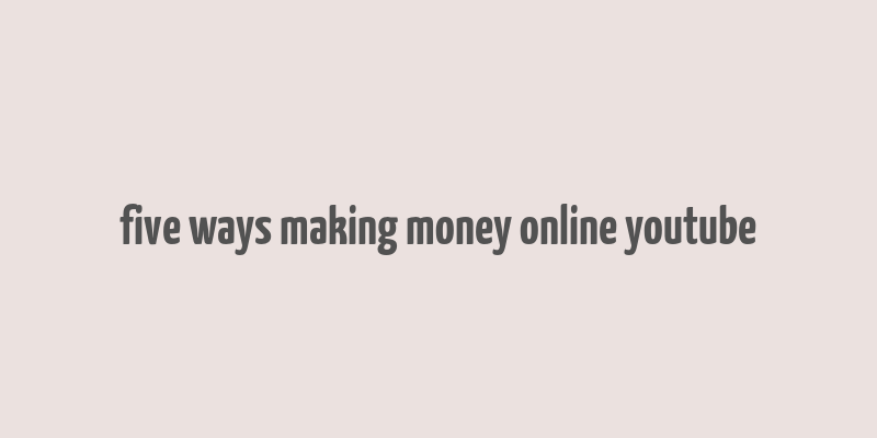 five ways making money online youtube