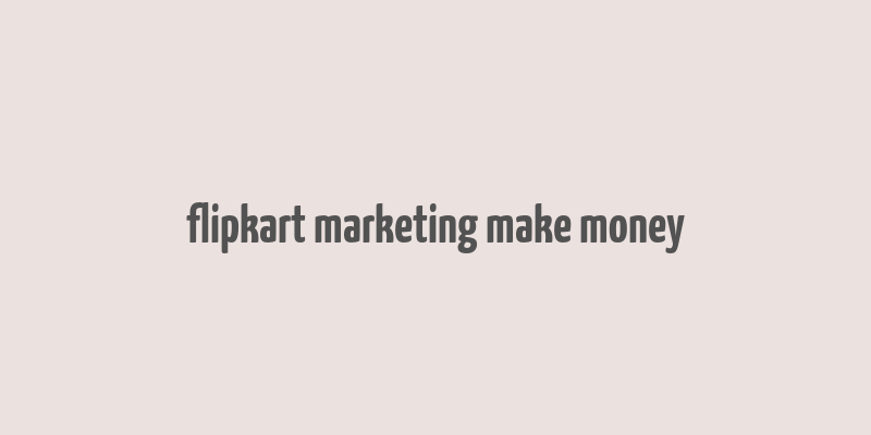 flipkart marketing make money