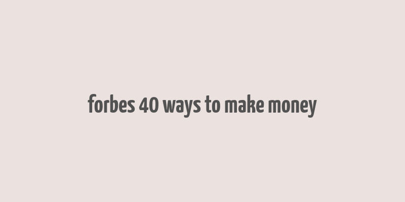 forbes 40 ways to make money