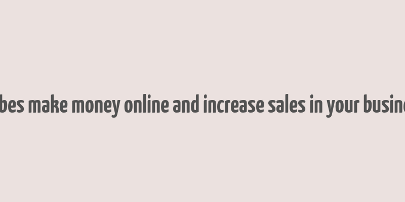 forbes make money online and increase sales in your business