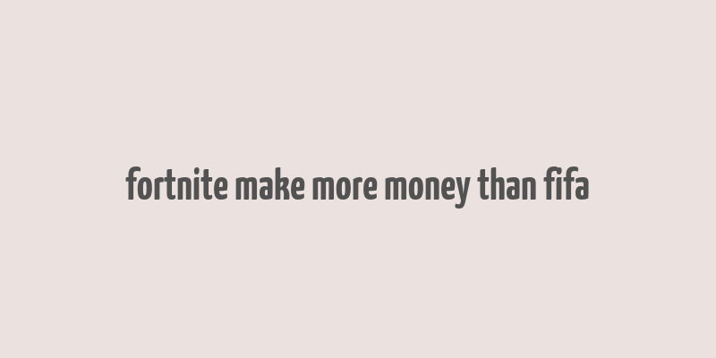 fortnite make more money than fifa