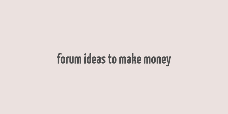 forum ideas to make money