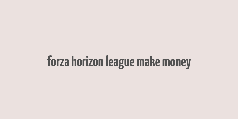 forza horizon league make money