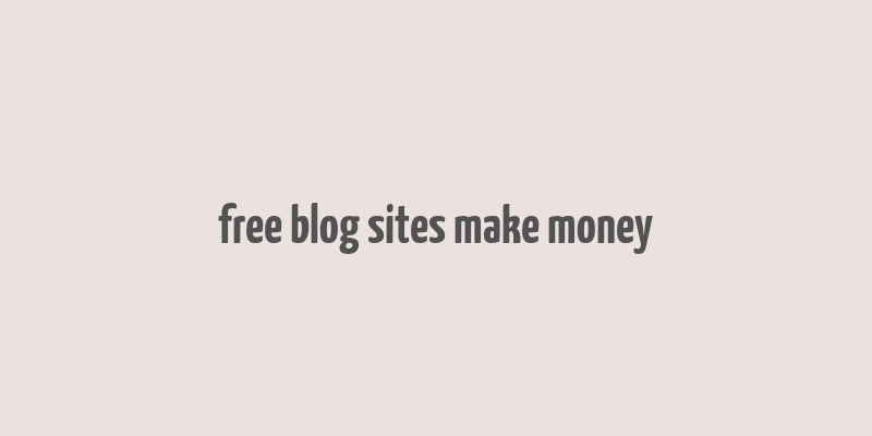 free blog sites make money