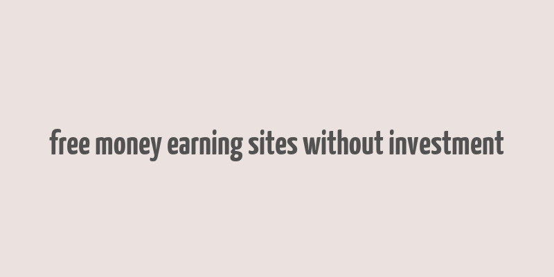 free money earning sites without investment