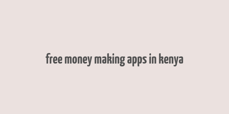 free money making apps in kenya