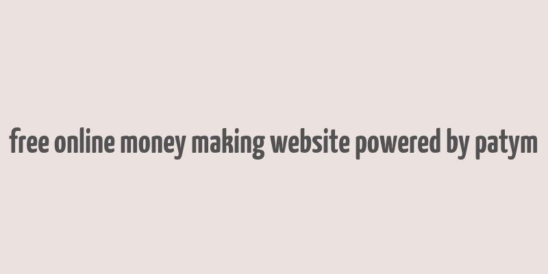 free online money making website powered by patym