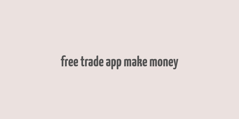 free trade app make money