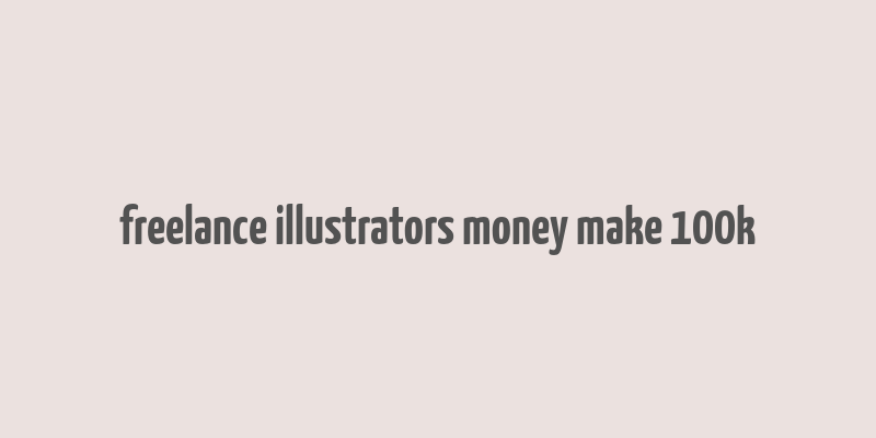 freelance illustrators money make 100k