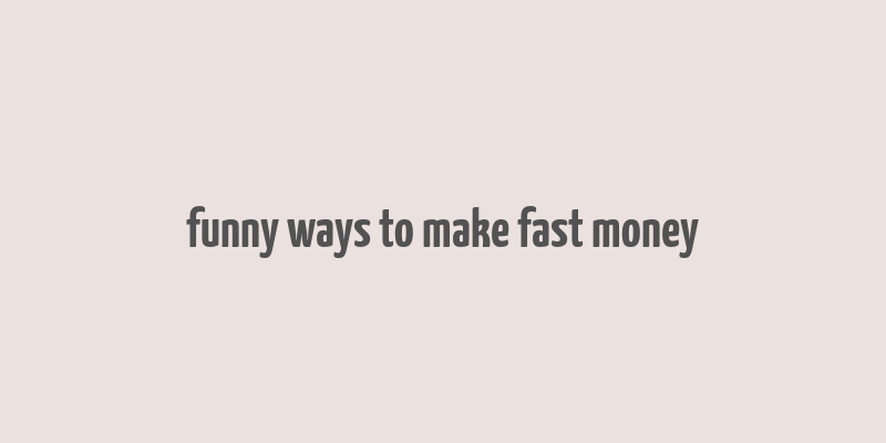 funny ways to make fast money