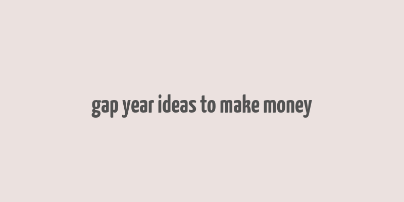 gap year ideas to make money