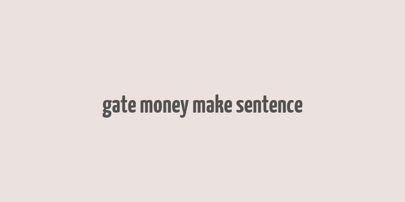 gate money make sentence