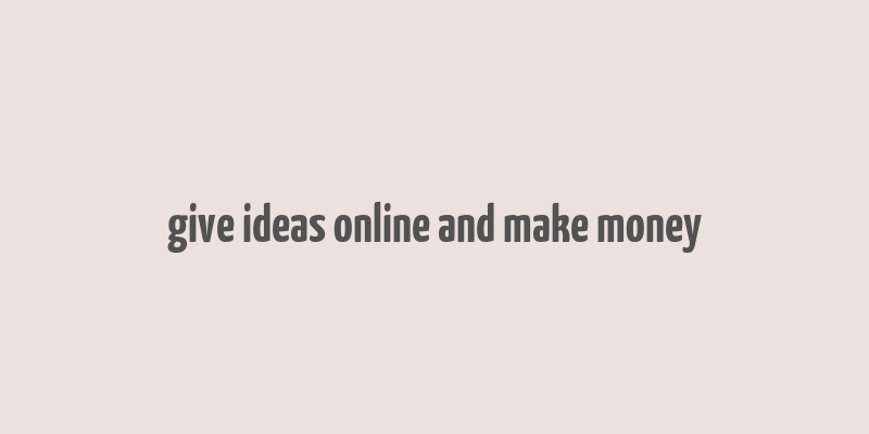 give ideas online and make money