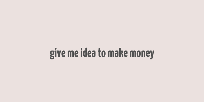 give me idea to make money