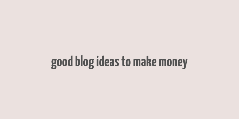 good blog ideas to make money