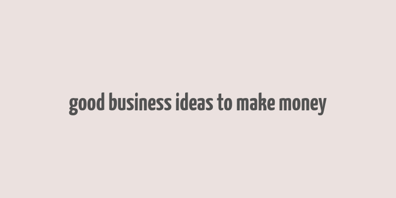 good business ideas to make money