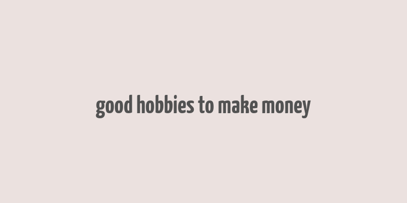 good hobbies to make money