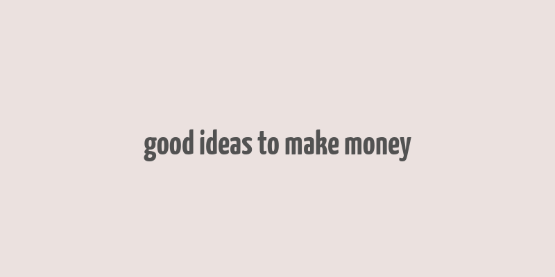 good ideas to make money