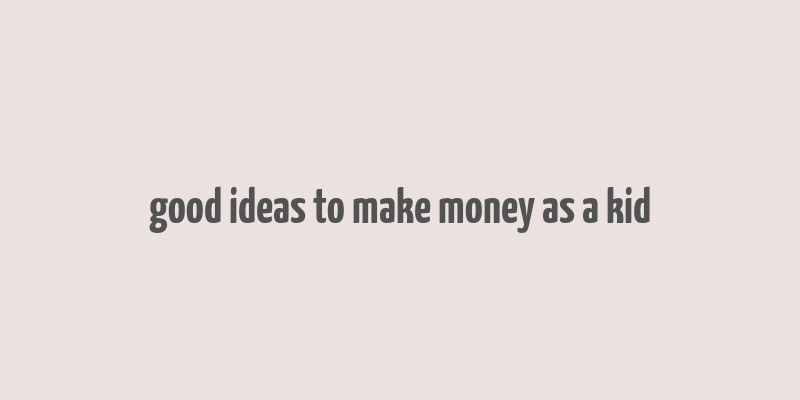 good ideas to make money as a kid