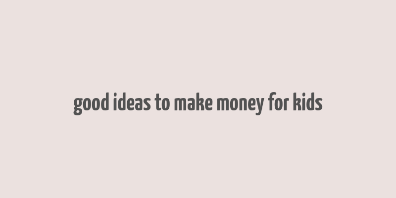 good ideas to make money for kids